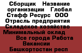 Сборщик › Название организации ­ Глобал Стафф Ресурс, ООО › Отрасль предприятия ­ Складское хозяйство › Минимальный оклад ­ 40 000 - Все города Работа » Вакансии   . Башкортостан респ.,Баймакский р-н